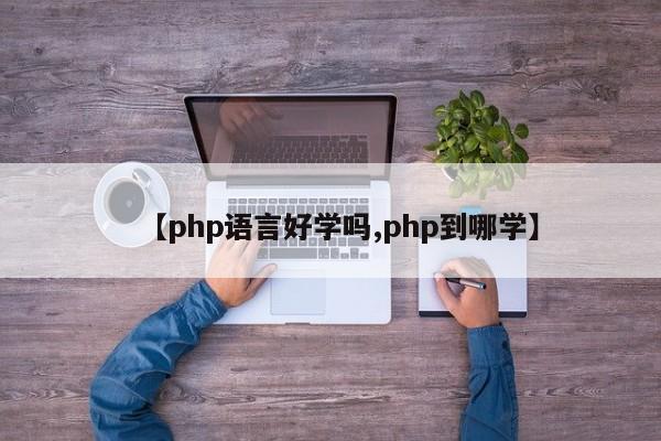 【php语言好学吗,php到哪学】