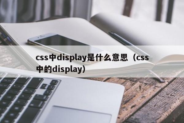 css中display是什么意思(css中的display)