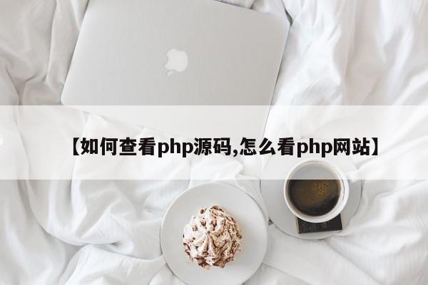 【如何查看php源码,怎么看php网站】