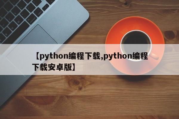 【python编程下载,python编程下载安卓版】
