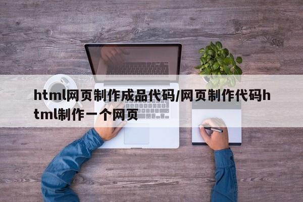 html网页制作成品代码/网页制作代码html制作一个网页