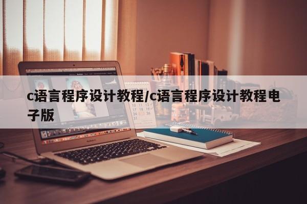 c语言程序设计教程/c语言程序设计教程电子版