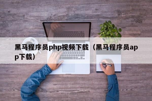 黑马程序员php视频下载(黑马程序员app下载)