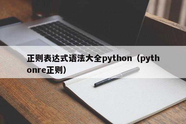 正则表达式语法大全python(pythonre正则)