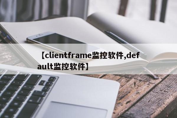 【clientframe监控软件,default监控软件】