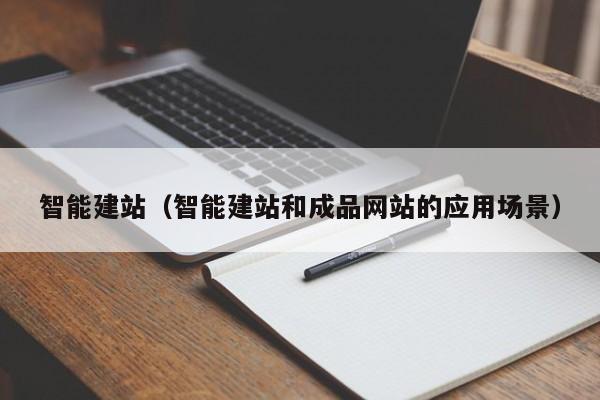 智能建站(智能建站和成品网站的应用场景)