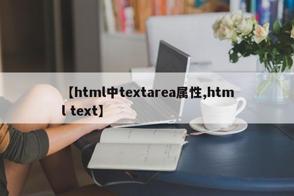 【html中textarea属性,html text】