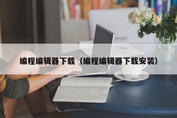 编程编辑器下载(编程编辑器下载安装)