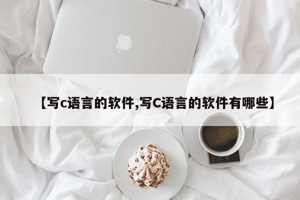 【写c语言的软件,写C语言的软件有哪些】