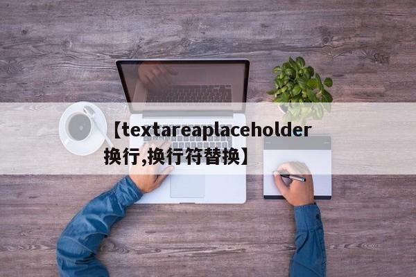 【textareaplaceholder换行,换行符替换】
