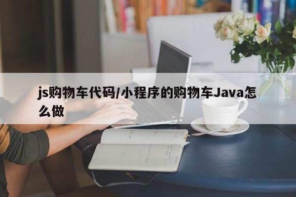 js购物车代码/小程序的购物车Java怎么做