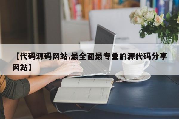 【代码源码网站,最全面最专业的源代码分享网站】