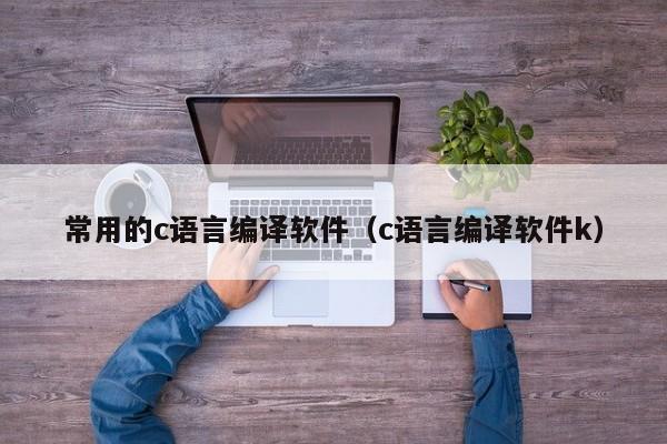 常用的c语言编译软件(c语言编译软件k)