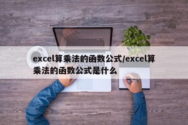 excel算乘法的函数公式/excel算乘法的函数公式是什么