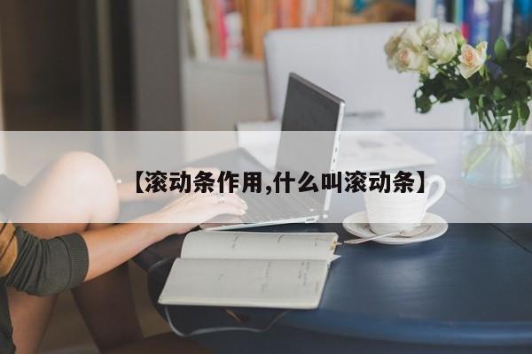 【滚动条作用,什么叫滚动条】