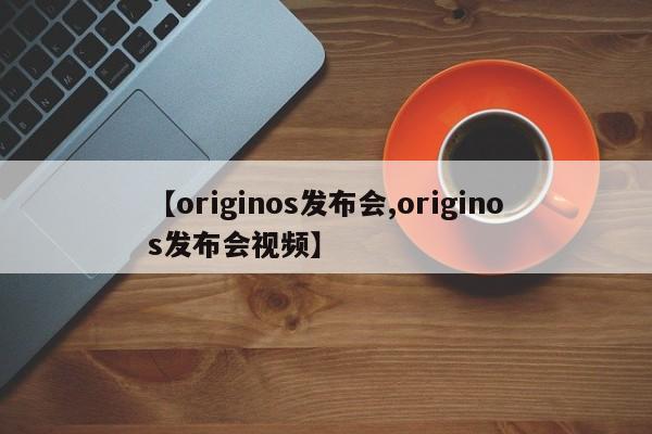 【originos发布会,originos发布会视频】