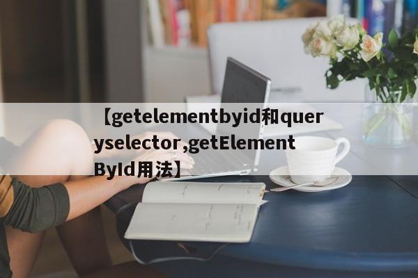 【getelementbyid和queryselector,getElementById用法】
