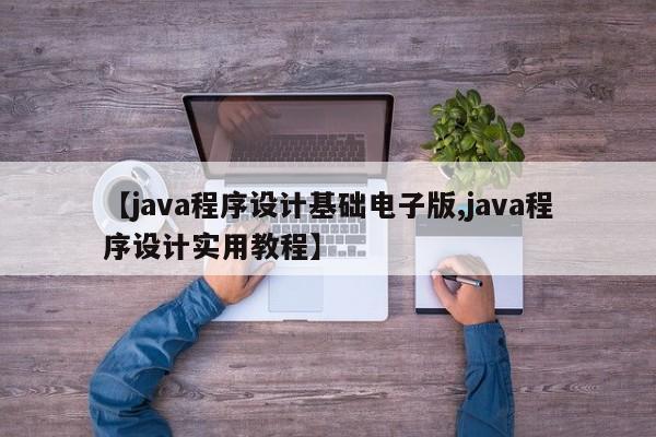 【java程序设计基础电子版,java程序设计实用教程】