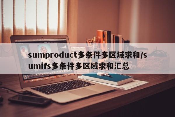 sumproduct多条件多区域求和/sumifs多条件多区域求和汇总