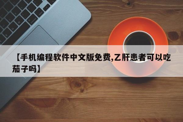 【手机编程软件中文版免费,乙肝患者可以吃茄子吗】