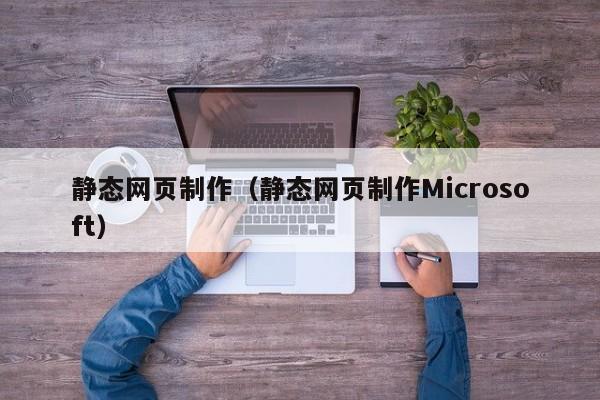 静态网页制作(静态网页制作Microsoft)