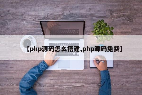 【php源码怎么搭建,php源码免费】
