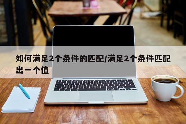 如何满足2个条件的匹配/满足2个条件匹配出一个值