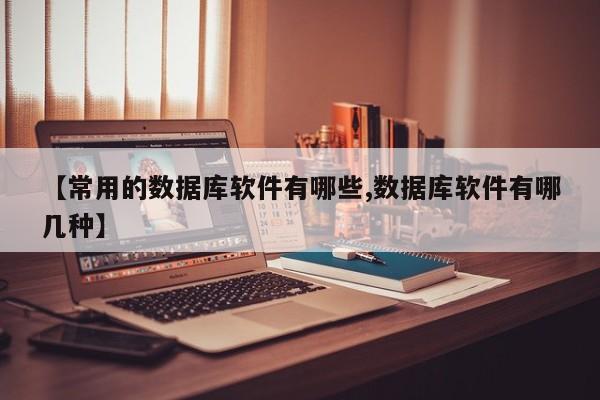 【常用的数据库软件有哪些,数据库软件有哪几种】