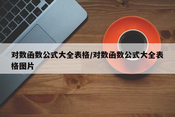 对数函数公式大全表格/对数函数公式大全表格图片
