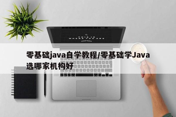 零基础java自学教程/零基础学Java选哪家机构好