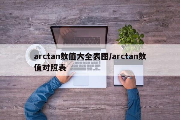 arctan数值大全表图/arctan数值对照表
