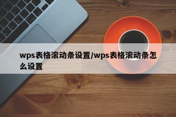 wps表格滚动条设置/wps表格滚动条怎么设置
