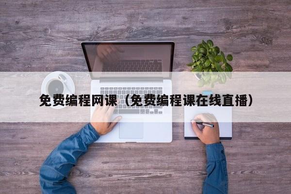 免费编程网课(免费编程课在线直播)
