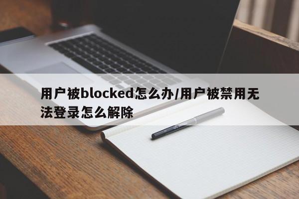 用户被blocked怎么办/用户被禁用无法登录怎么解除