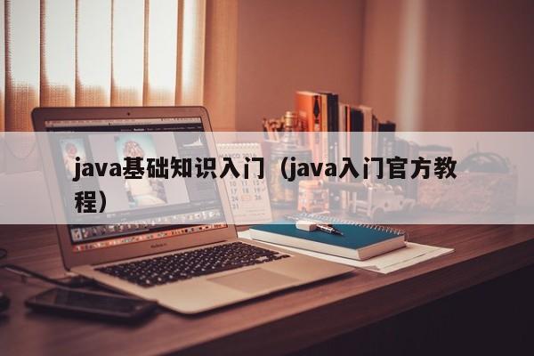 java基础知识入门(java入门官方教程)