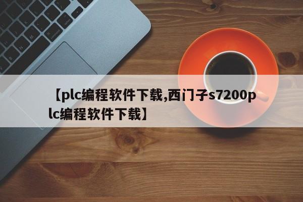 【plc编程软件下载,西门子s7200plc编程软件下载】
