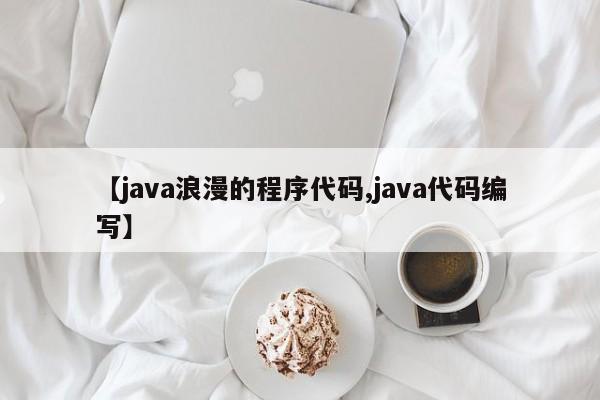 【java浪漫的程序代码,java代码编写】