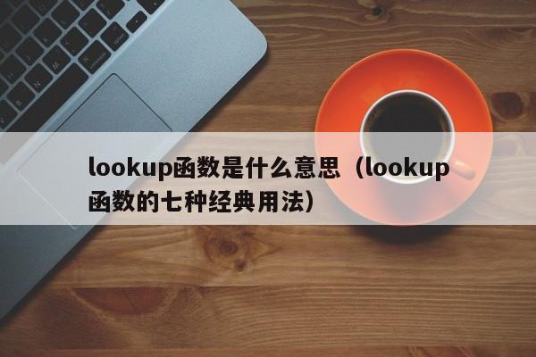 lookup函数是什么意思(lookup函数的七种经典用法)