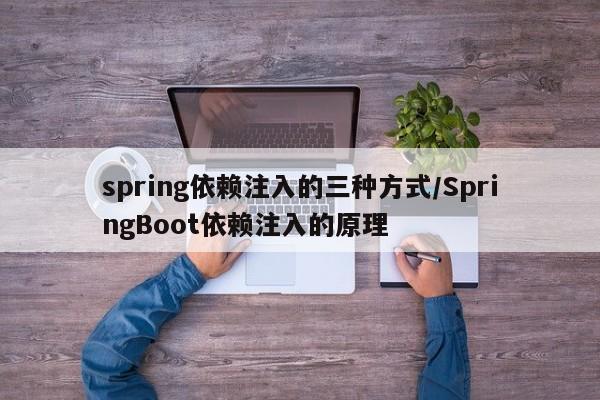 spring依赖注入的三种方式/SpringBoot依赖注入的原理