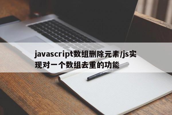 javascript数组删除元素/js实现对一个数组去重的功能