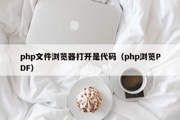 php文件浏览器打开是代码(php浏览PDF)