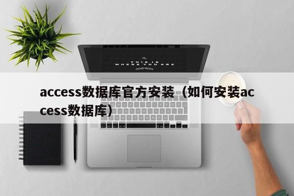 access数据库官方安装(如何安装access数据库)