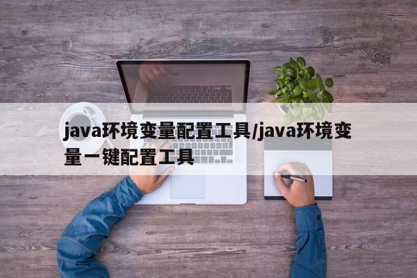 java环境变量配置工具/java环境变量一键配置工具