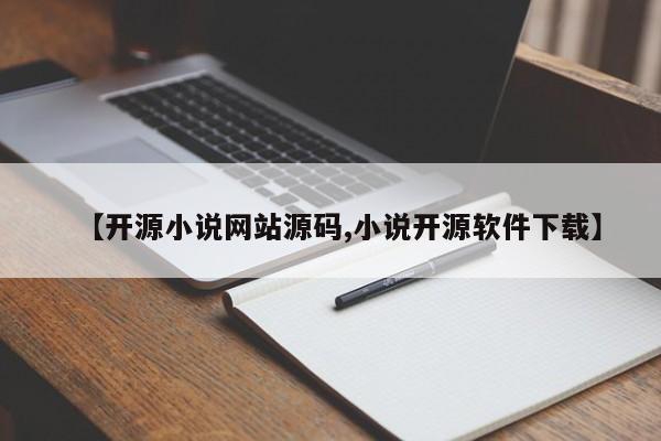 【开源小说网站源码,小说开源软件下载】