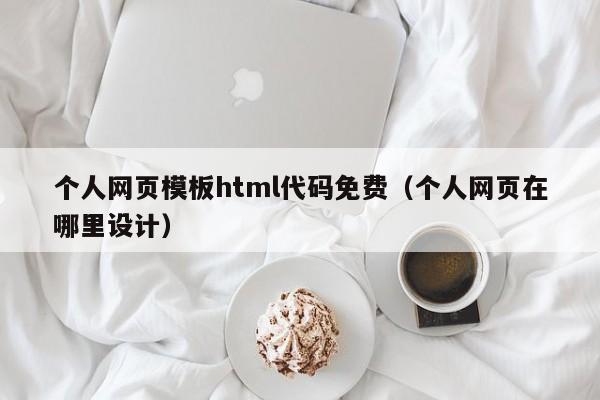 个人网页模板html代码免费(个人网页在哪里设计)