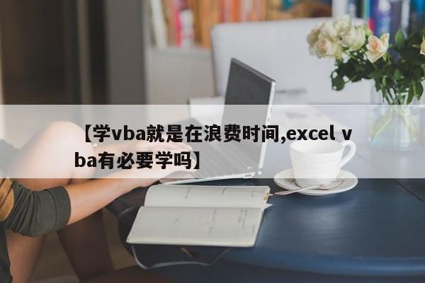 【学vba就是在浪费时间,excel vba有必要学吗】