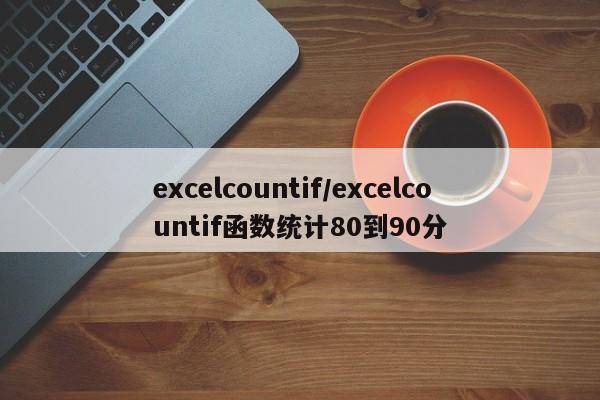 excelcountif/excelcountif函数统计80到90分