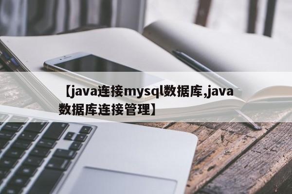 【java连接mysql数据库,java数据库连接管理】