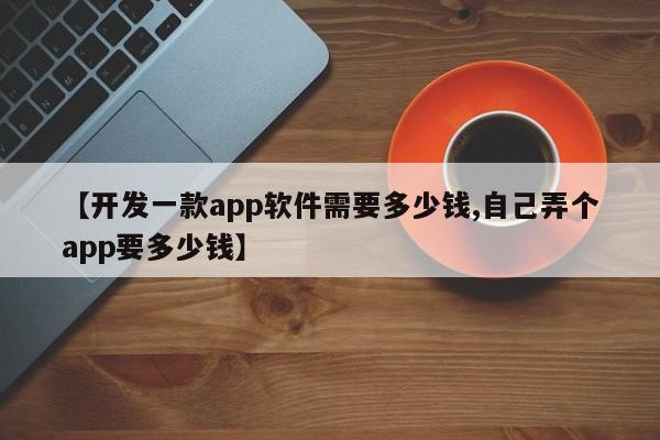 【开发一款app软件需要多少钱,自己弄个app要多少钱】