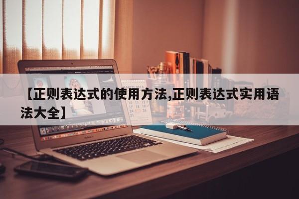 【正则表达式的使用方法,正则表达式实用语法大全】